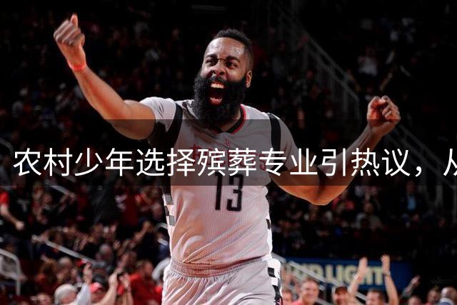 农村少年选择殡葬专业引热议，从业者讲述行业真实状况